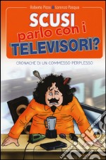 Scusi, parlo con i televisori? Cronache di un commesso perplesso libro