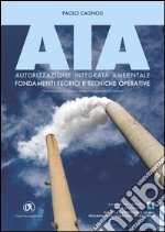 AIA. Autorizzazione integrata ambientale. Fondamenti teorici e tecniche operative