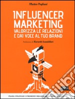 Influencer marketing. Valorizza le relazioni e dai voce al tuo brand. Prassi, strategie e strumenti per gestire influenza e relazioni libro