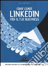 Come usare LinkedIn per il tuo business. Strategie, tattiche e soluzioni per l'azienda e il professionista libro di Bellini Leonardo