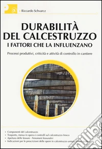 Durabilità del calcestruzzo. I fattori che la influenzano. Processi produttivi, criticità e attività di controllo del cantiere. Ediz. illustrata libro