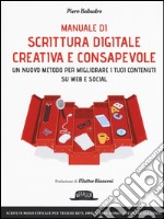 Manuale di scrittura digitale creativa e consapevole. Un metodo nuovo per migliorare i tuoi contenuti su web e social