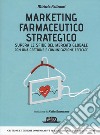 Marketing farmaceutico strategico. Supera le sfide del mercato globale con una gestione e comunicazione efficace libro di Pallonari Michela