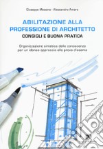 Abilitazione alla professione di architetto. Consigli e buona pratica. Organizzazione sintetica delle conoscenze per un idoneo approccio alle prove d'esame libro