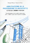 Abilitazione alla professione di architetto. Consigli e buona pratica. Organizzazione sintetica delle conoscenze per un idoneo approccio alle prove d'esame libro