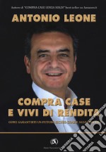 Compra case e vivi di rendita. Come garantirti un futuro sicuro grazie agli immobili libro