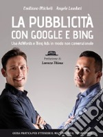 La pubblicità con Google e Bing. Usa AdWords e Bing Ads in modo non convenzionale libro