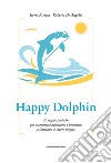 Happy dolphin. 30 regole pratiche per aumentare autostima e benessere e imparare a vivere meglio libro