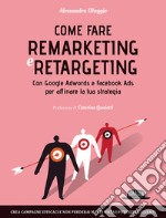 Come fare remarketing e retargeting. Con Google Adwords e Facebook ADS per affinare la tua strategia libro