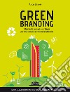 Green branding. Strumenti, consigli e strategie per una comunicazione ecosostenibile libro