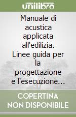 Manuale di acustica applicata all'edilizia. Linee guida per la progettazione e l'esecuzione di edifici acusticamente efficienti