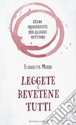 Leggete e bevetene tutti. Guida irriverente per allegri bevitori