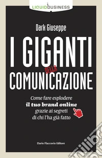 I giganti della comunicazione. Come far esplodere il tuo brand online grazie ai segreti di chi l'ha già fatto libro
