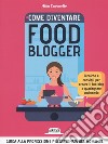 Come diventire food blogger. Tecniche e consigli per creare il tuo blog e guadagnare cucinando libro