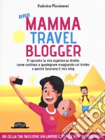 Una mamma travel blogger. Ti racconto la mia esperienza diretta: come continuo a guadagnare viaggiando col bimbo e perché funziona il mio blog libro