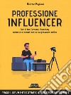 Professione influencer. Crea il tuo Personal Branding, comunica e monetizza la tua presenza online libro