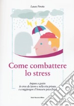 Come combattere lo stress. Impara a gestire lo stress da lavoro e nella vita privata e a raggiungere il benessere psico-fisico libro