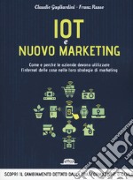 Iot e nuovo marketing. Come e perché le aziende devono utilizzare l'internet delle cose nelle loro strategie di marketing libro