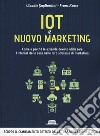 Iot e nuovo marketing. Come e perché le aziende devono utilizzare l'internet delle cose nelle loro strategie di marketing libro