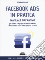 Facebook Ads in pratica. Manuale operativo per creare campagne e annunci efficaci che cliccherà anche il tuo peggior nemico libro