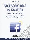 Facebook Ads in pratica. Manuale operativo per creare campagne e annunci efficaci che cliccherà anche il tuo peggior nemico libro