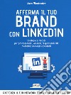 Afferma il tuo brand con LinkedIn. Strategie e metodi per professionisti, aziende, responsabili HR, marketing manager e studenti libro