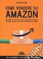 Come vendere su Amazon. Manuale per spiegare a tutti le tecniche e le strategie per avere successo sul più grande marketplace mondiale