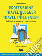 Professione travel blogger e travel influencer. Trasforma la tua passione per i viaggi in lavoro libro