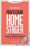 Professione home stager. Il metodo vincente per vendere e affittare immobili velocemente e a prezzi più alti libro