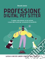 Professione digital pet sitter. Ti spiego come lavorare con gli animali e usare web e social per promuovere la tua ttività libro
