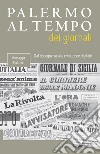 Palermo al tempo dei giornali. Dal dopoguerra alla rivoluzione digitale libro di Palmeri Giuseppe