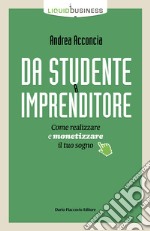 Da studente a imprenditore. Come realizzare e monetizzare il tuo sogno