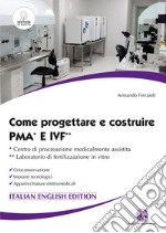 Come progettare e costruire PMA e IVF. Ccentro di procreazione medicalmente assistita. Laboratorio di fertilizzazione in vitro. Crioconservazione. Impianti tecnologici. Apparecchiature elettromedicali libro