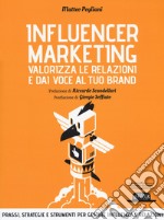 Influencer marketing. Valorizza le relazioni e dai voce al tuo brand. Prassi, strategie e strumenti per gestire influenza e relazioni libro