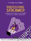 Professione streamer. La prima guida italiana rivolta a chi vuole trasmettere su Twitch o Mixer o Youtube in modo strategico libro