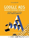 Google Ads. Annunci ricerca e display. Costruisci, converti e analizza le tue campagne pubblicitarie libro