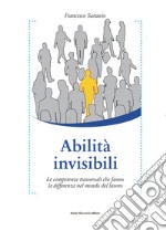 Abilità invisibili. Le competenze trasversali che fanno la differenza nel mondo del lavoro libro