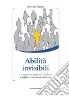 Abilità invisibili. Le competenze trasversali che fanno la differenza nel mondo del lavoro libro