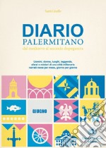 Diario palermitano. Dal medioevo al secondo dopoguerra. Uomini, donne, luoghi, leggende, sfarzi e misteri di una città millenaria. Vol. 6: Giugno libro