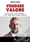 Vendere valore. Il colloquio ideale per guidare il tuo cliente verso maggiori profitti libro di Pugni Paolo