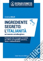 Ingrediente segreto: l'italianità nel mercato extralberghiero. Il manuale che ti insegna il metodo per offrire un'ospitalità autentica, unica e indimenticabile libro