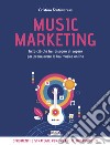 Music marketing. Tutto ciò che hai bisogno di sapere per promuovere la tua musica online libro