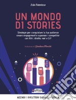 Un mondo di stories. Strategie per conquistare la tua audience creare engagement e superare i competitor con filtri, dirette, reel e GIF libro