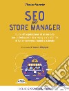 Seo per store manager. Guida all'acquisizione di un metodo per ottimizzare e dare maggiore visibilità al tuo e-commerce, brand o azienda libro