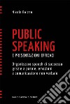 Public speaking e presentazioni efficaci. Organizzare speech di successo grazie a parole, emozioni e comunicazione non verbale libro