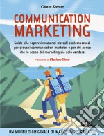 Communication marketing. Guida alla sopravvivenza nei mercati contemporanei per giovani communication marketer e per chi pensa che lo scopo del marketing sia solo vendere