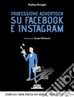 Professione advertiser su Facebook e Instagram. Strategia e tanta pratica per vendere prodotti e servizi libro