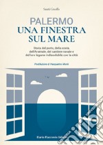 Palermo una finestra sul mare. Storia del porto, della costa, dell'Arsenale, del cantiere navale e del loro legame indissolubile con la città libro