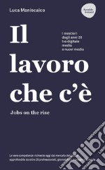 Il lavoro che c'è. Jobs on the rise. I mestieri degli anni 20 tra digitale, media e nuovi media libro