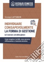 Individuare consapevolmente. La forma di gestione nel mercato extralberghiero. Come scegliere tra b&b, casa vacanza, affittacamere o locazione turistica libro